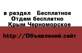  в раздел : Бесплатное » Отдам бесплатно . Крым,Черноморское